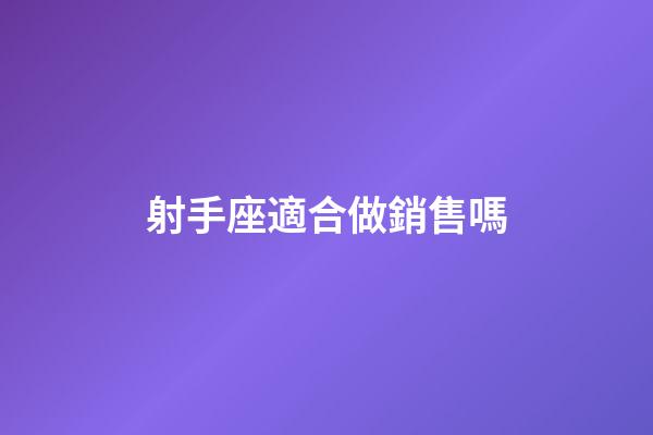 射手座適合做銷售嗎-第1張-星座運勢-玄機派