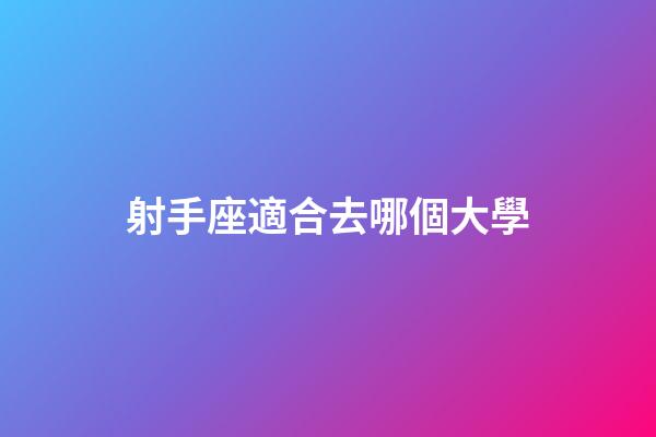 射手座適合去哪個大學-第1張-星座運勢-玄機派