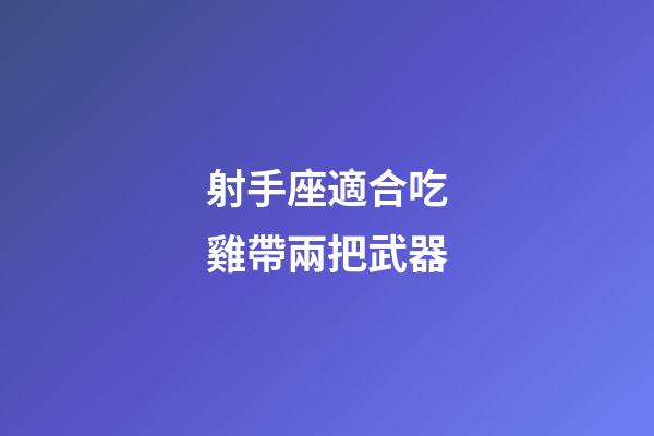 射手座適合吃雞帶兩把武器-第1張-星座運勢-玄機派