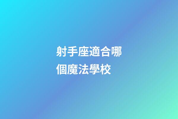 射手座適合哪個魔法學校-第1張-星座運勢-玄機派
