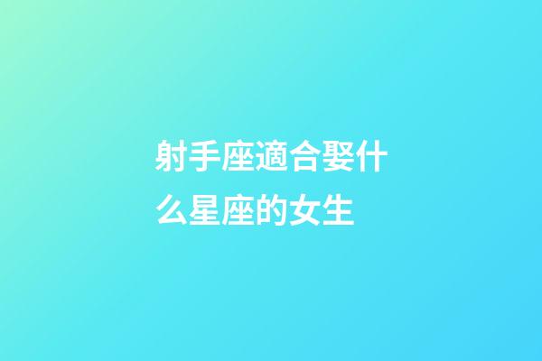 射手座適合娶什么星座的女生-第1張-星座運(yùn)勢-玄機(jī)派
