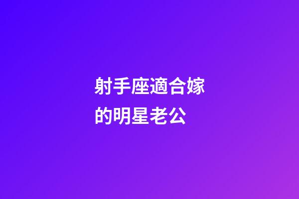射手座適合嫁的明星老公-第1張-星座運勢-玄機派