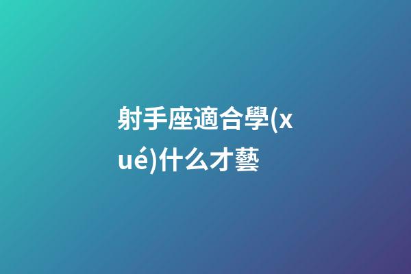 射手座適合學(xué)什么才藝