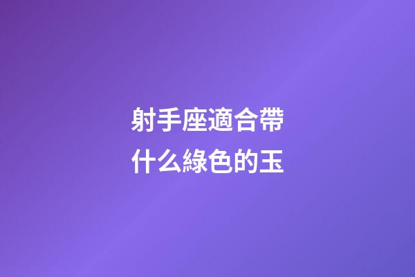 射手座適合帶什么綠色的玉-第1張-星座運勢-玄機派