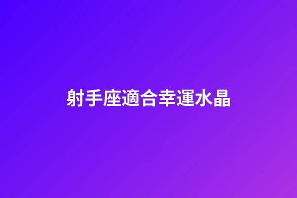 射手座適合幸運水晶-第1張-星座運勢-玄機派