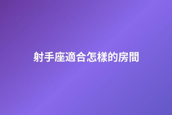 射手座適合怎樣的房間-第1張-星座運勢-玄機派