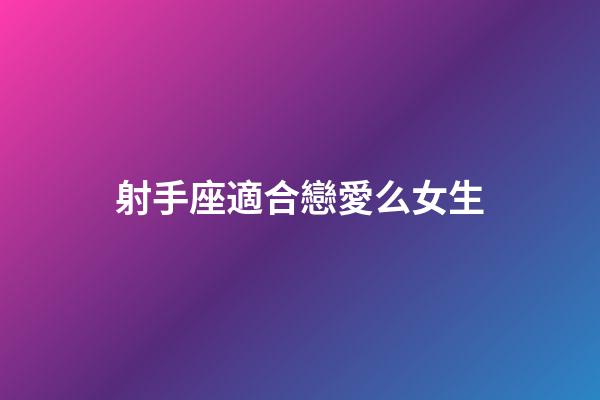 射手座適合戀愛么女生-第1張-星座運勢-玄機派