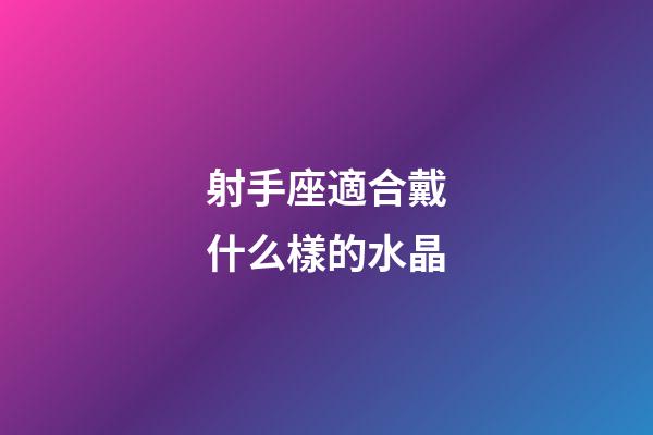 射手座適合戴什么樣的水晶-第1張-星座運勢-玄機派