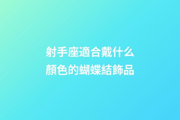 射手座適合戴什么顏色的蝴蝶結飾品-第1張-星座運勢-玄機派