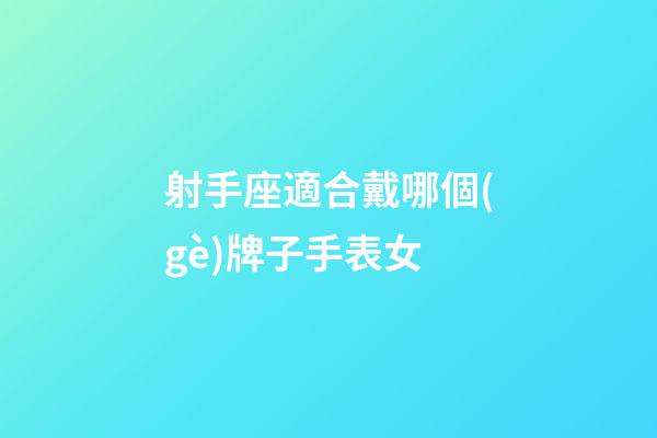 射手座適合戴哪個(gè)牌子手表女-第1張-星座運(yùn)勢(shì)-玄機(jī)派