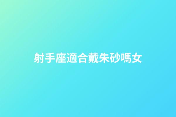 射手座適合戴朱砂嗎女