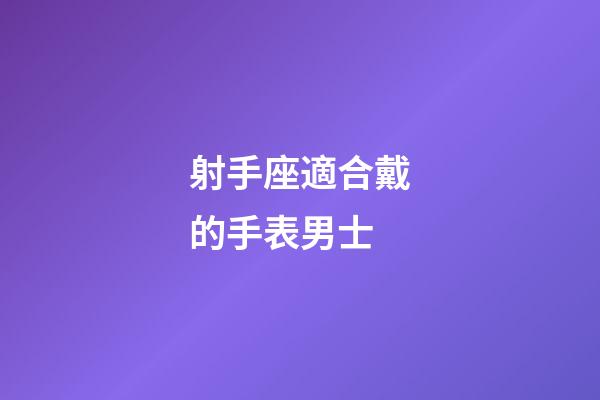 射手座適合戴的手表男士-第1張-星座運(yùn)勢(shì)-玄機(jī)派
