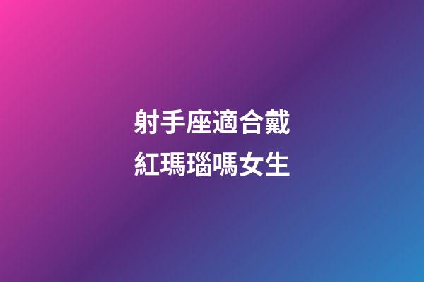 射手座適合戴紅瑪瑙嗎女生-第1張-星座運勢-玄機派