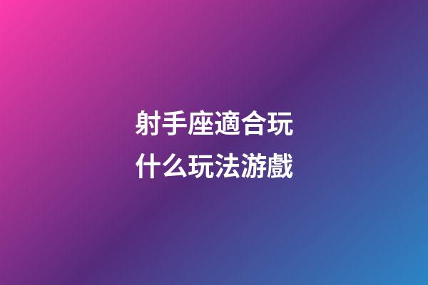 射手座適合玩什么玩法游戲-第1張-星座運(yùn)勢(shì)-玄機(jī)派