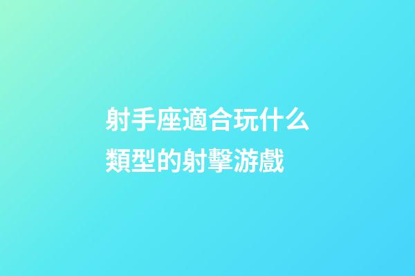射手座適合玩什么類型的射擊游戲-第1張-星座運勢-玄機派