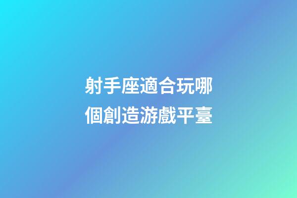 射手座適合玩哪個創造游戲平臺-第1張-星座運勢-玄機派