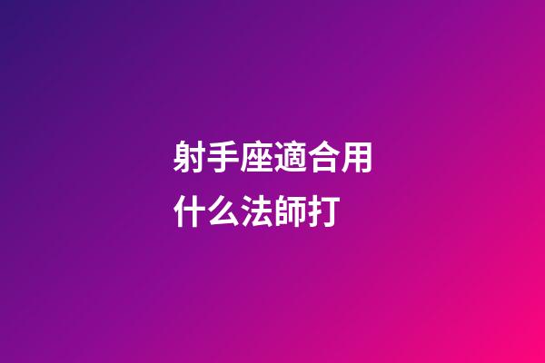 射手座適合用什么法師打-第1張-星座運勢-玄機派