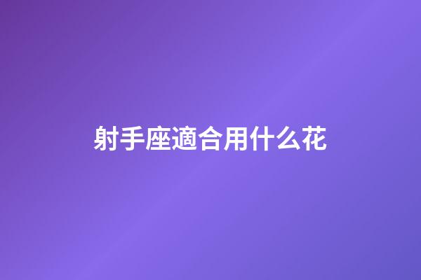 射手座適合用什么花-第1張-星座運(yùn)勢(shì)-玄機(jī)派