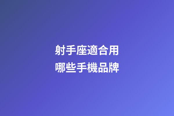 射手座適合用哪些手機品牌-第1張-星座運勢-玄機派