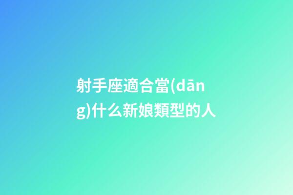 射手座適合當(dāng)什么新娘類型的人-第1張-星座運(yùn)勢(shì)-玄機(jī)派