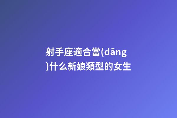 射手座適合當(dāng)什么新娘類型的女生-第1張-星座運勢-玄機派