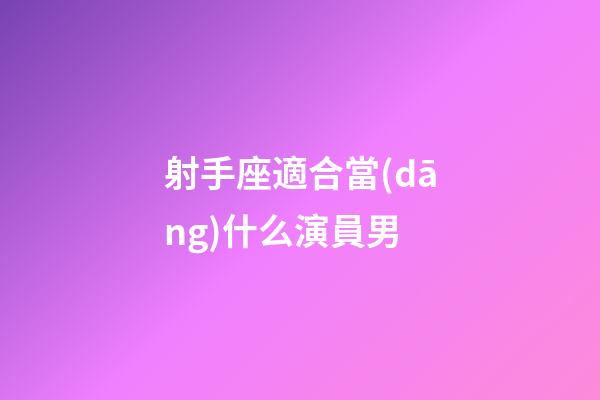 射手座適合當(dāng)什么演員男-第1張-星座運(yùn)勢-玄機(jī)派