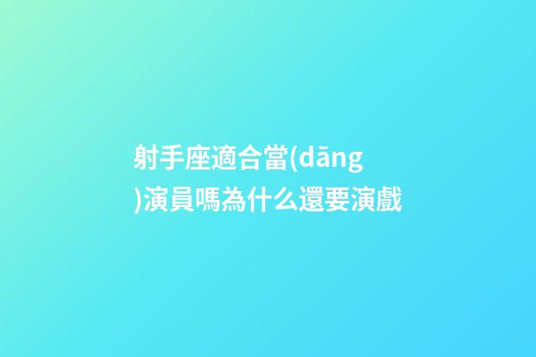 射手座適合當(dāng)演員嗎為什么還要演戲-第1張-星座運(yùn)勢(shì)-玄機(jī)派