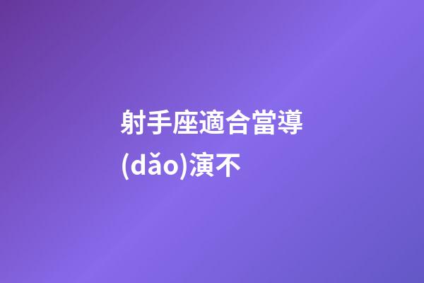 射手座適合當導(dǎo)演不-第1張-星座運勢-玄機派