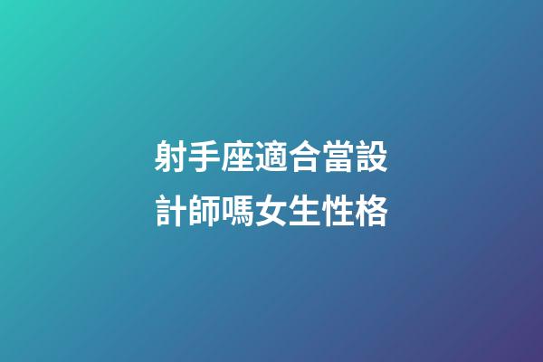 射手座適合當設計師嗎女生性格-第1張-星座運勢-玄機派