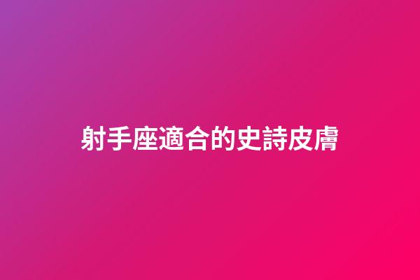 射手座適合的史詩皮膚-第1張-星座運勢-玄機(jī)派