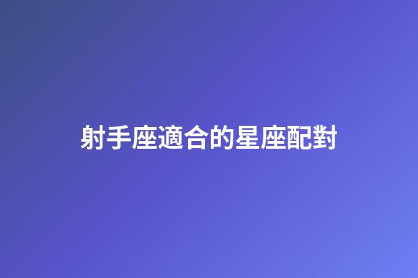 射手座適合的星座配對-第1張-星座運勢-玄機派