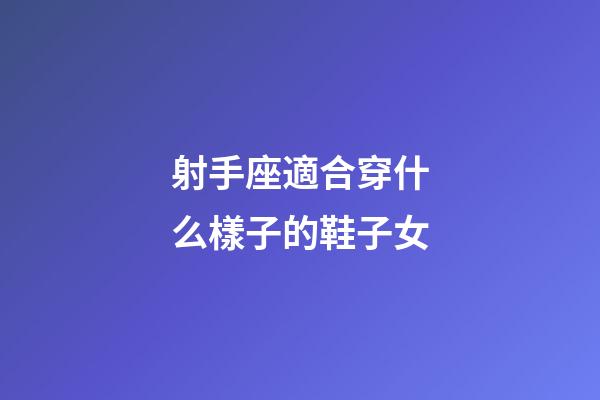 射手座適合穿什么樣子的鞋子女