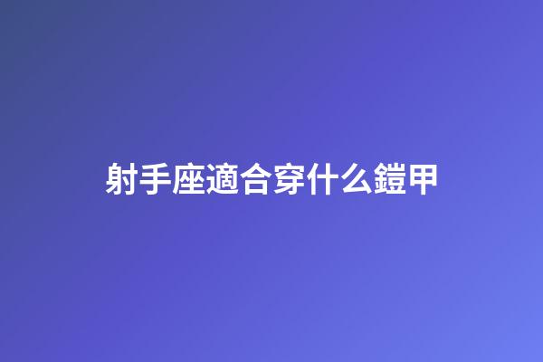 射手座適合穿什么鎧甲-第1張-星座運勢-玄機派