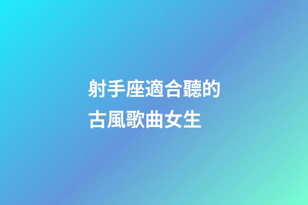 射手座適合聽的古風歌曲女生