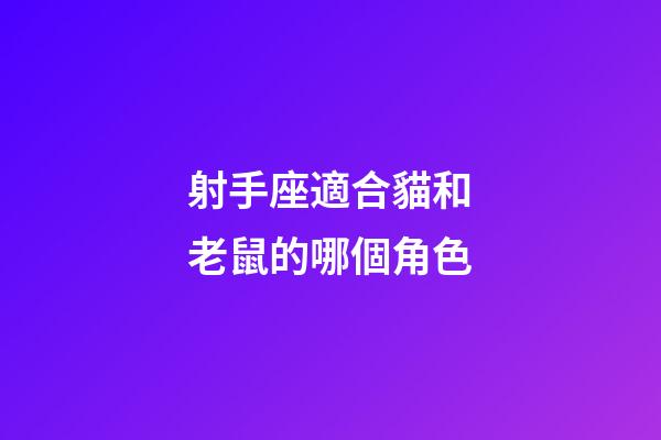 射手座適合貓和老鼠的哪個角色-第1張-星座運勢-玄機派