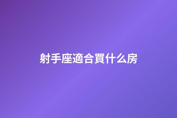 射手座適合買什么房-第1張-星座運勢-玄機派
