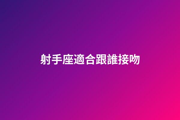 射手座適合跟誰接吻-第1張-星座運勢-玄機派