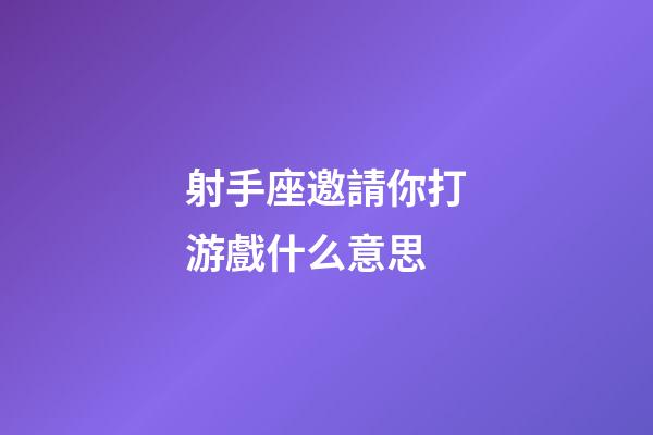 射手座邀請你打游戲什么意思-第1張-星座運勢-玄機派