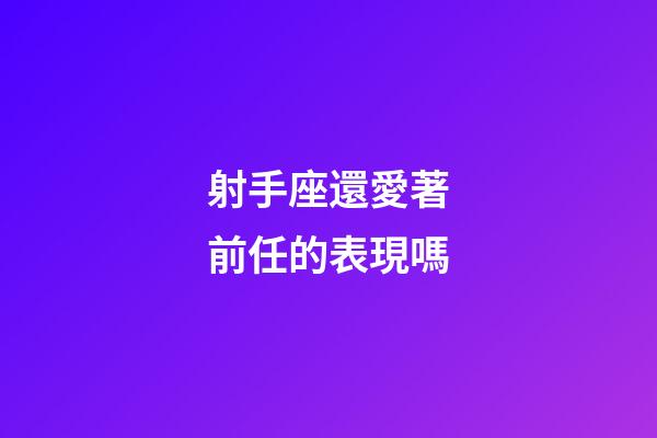射手座還愛著前任的表現嗎-第1張-星座運勢-玄機派