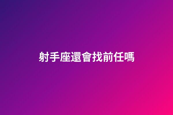 射手座還會找前任嗎-第1張-星座運勢-玄機派