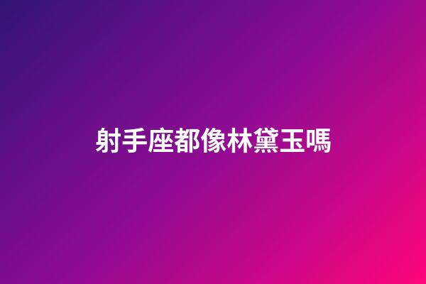 射手座都像林黛玉嗎