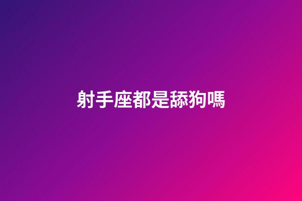 射手座都是舔狗嗎-第1張-星座運勢-玄機派