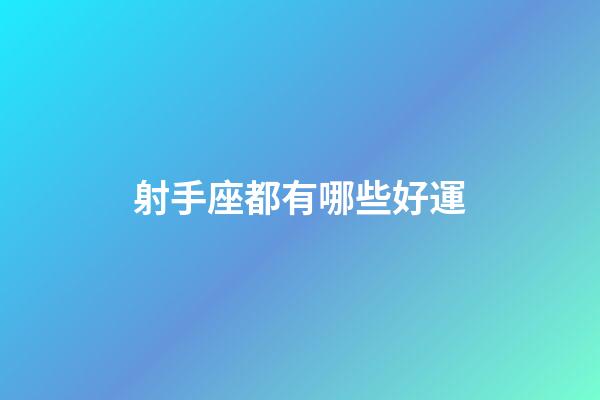 射手座都有哪些好運-第1張-星座運勢-玄機派