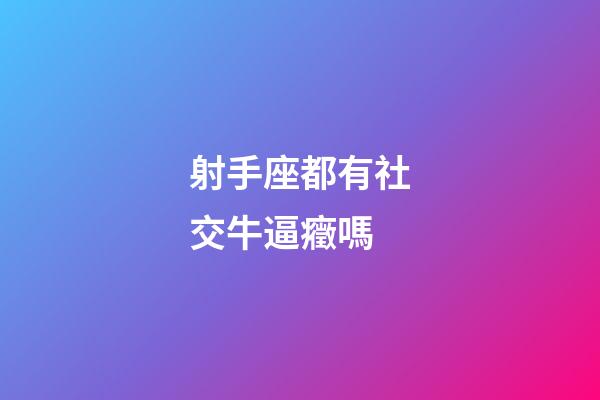 射手座都有社交牛逼癥嗎-第1張-星座運勢-玄機派