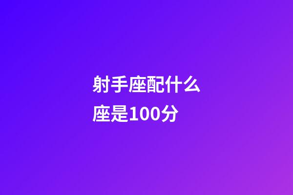 射手座配什么座是100分-第1張-星座運勢-玄機派