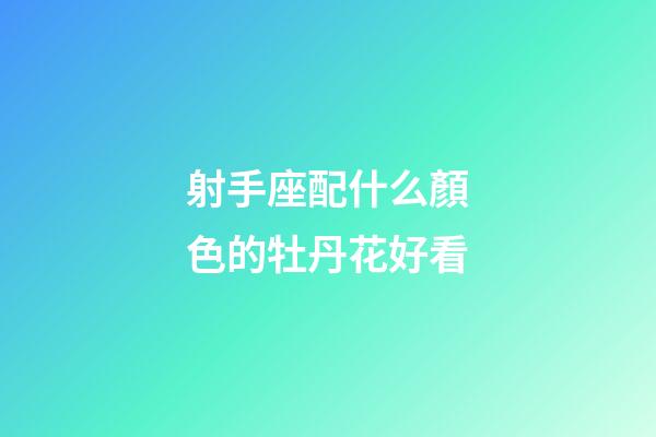 射手座配什么顏色的牡丹花好看-第1張-星座運勢-玄機派