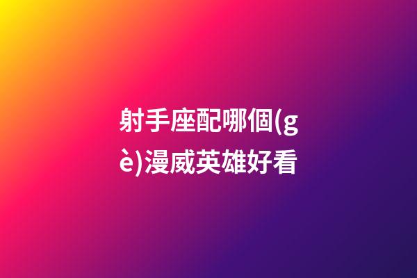 射手座配哪個(gè)漫威英雄好看-第1張-星座運(yùn)勢(shì)-玄機(jī)派