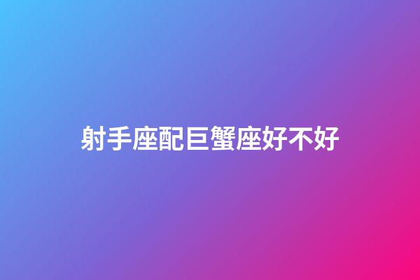 射手座配巨蟹座好不好-第1張-星座運勢-玄機派