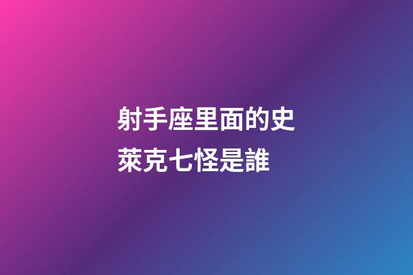 射手座里面的史萊克七怪是誰-第1張-星座運(yùn)勢-玄機(jī)派