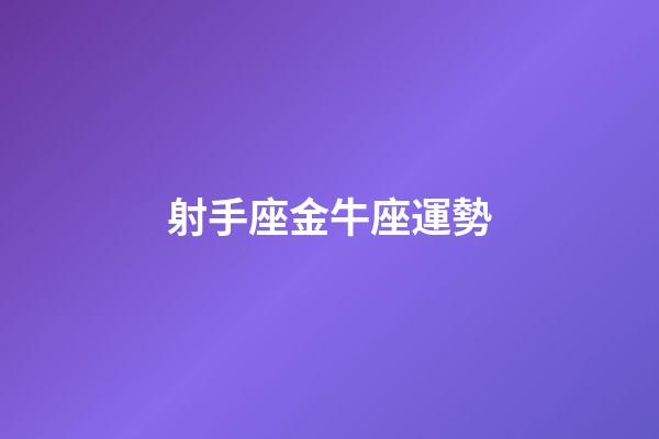 射手座金牛座運勢-第1張-星座運勢-玄機派